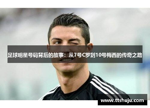 足球明星号码背后的故事：从7号C罗到10号梅西的传奇之路