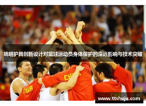 姚明护具创新设计对篮球运动员身体保护的深远影响与技术突破