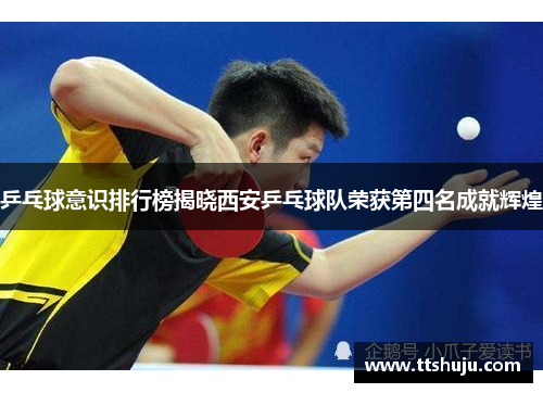 乒乓球意识排行榜揭晓西安乒乓球队荣获第四名成就辉煌
