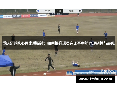 重庆足球队心理素质探讨：如何提升球员在比赛中的心理韧性与表现