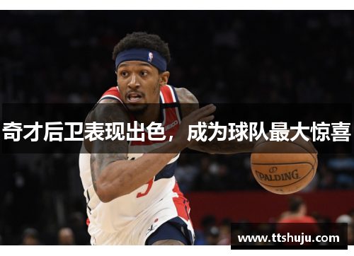 奇才后卫表现出色，成为球队最大惊喜